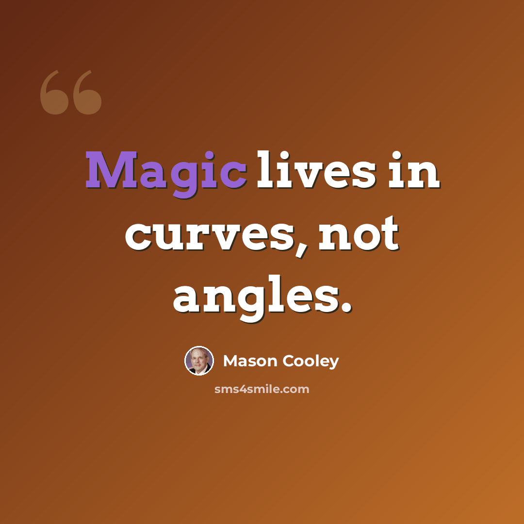 “Magic lives in curves, not angles.” quote by Mason Cooley