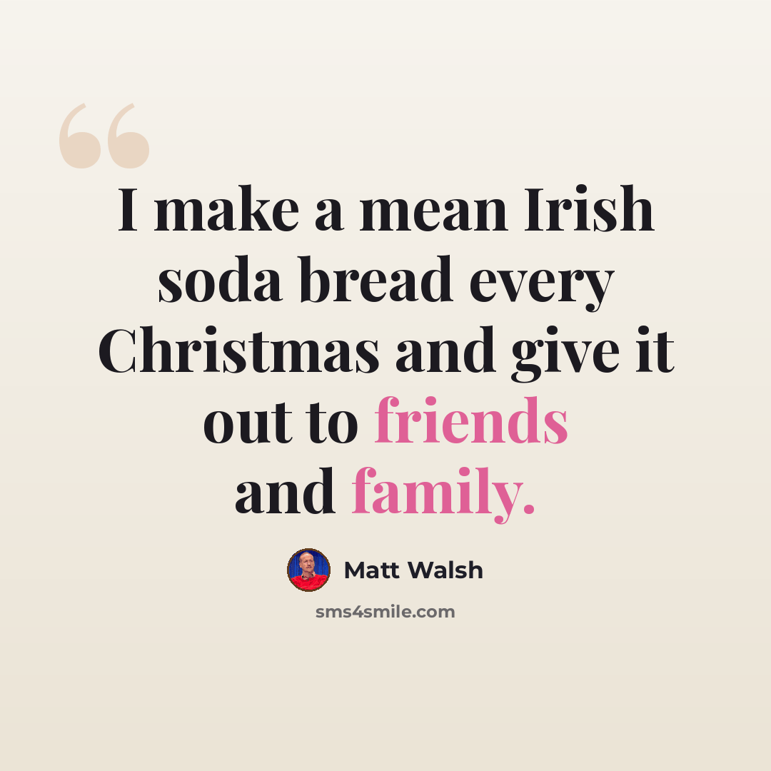 “I make a mean Irish soda bread every Christmas and give it out to friends and family.” quote by Matt Walsh