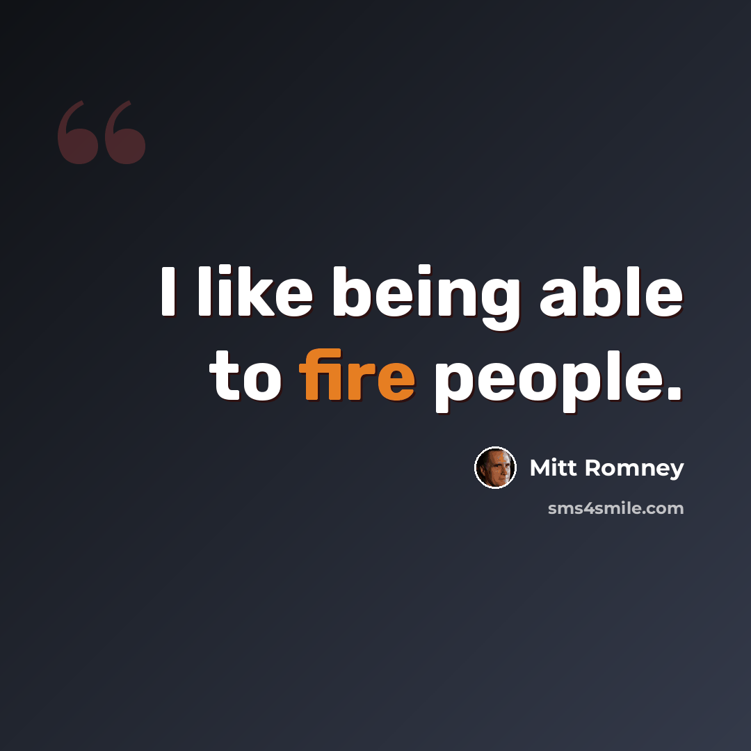 “I like being able to fire people.” quote by Mitt Romney