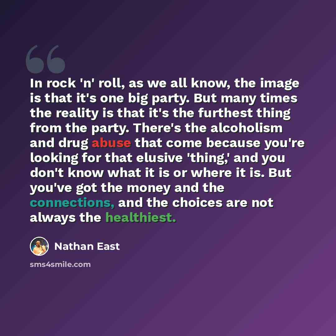 “In rock 'n' roll, as we all know, the image is that it's one big party. But many times the reality is that it's the furthest thing from the party. There's the alcoholism and drug abuse that come because you're looking for that elusive 'thing,' and you don't know what it is or where it is. But…” quote by Nathan East