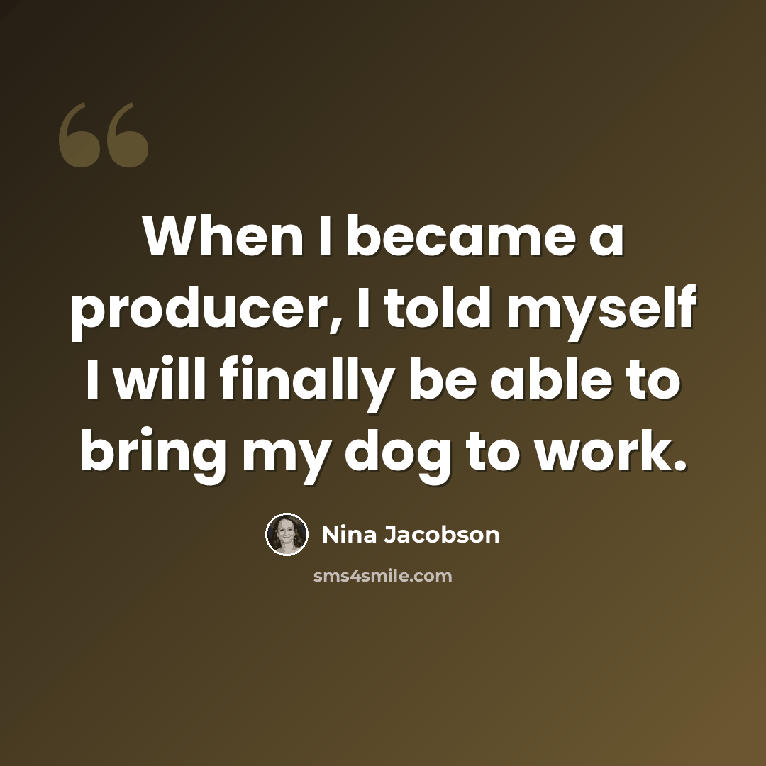 “When I became a producer, I told myself I will finally be able to bring my dog to work.” quote by Nina Jacobson