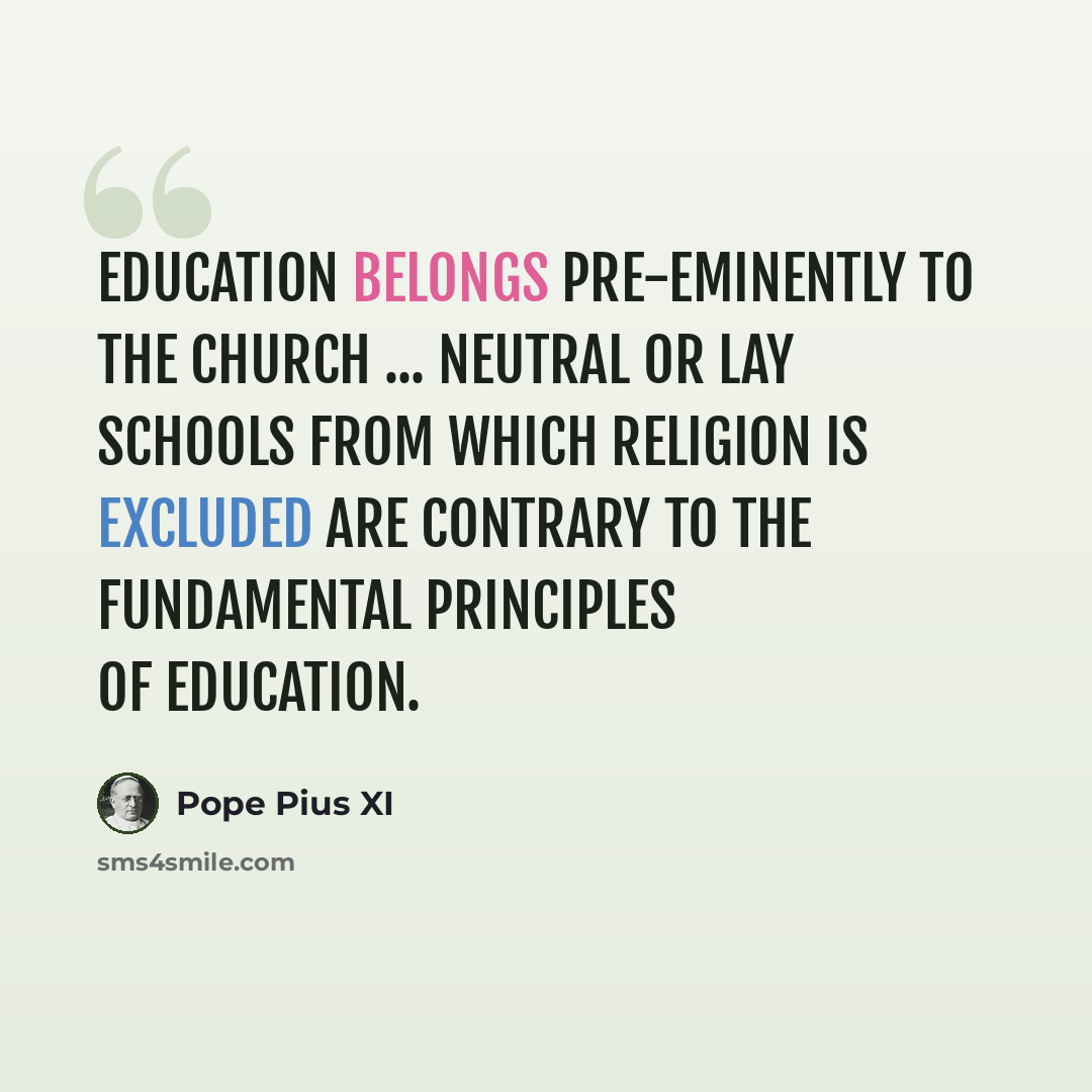 “Education belongs pre-eminently to the church ... neutral or lay schools from which religion is excluded are contrary to the fundamental principles of education.” quote by Pope Pius XI