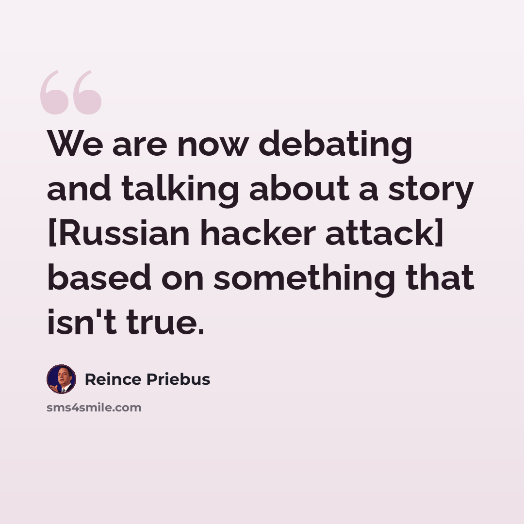 “We are now debating and talking about a story [Russian hacker attack] based on something that isn't true.” quote by Reince Priebus
