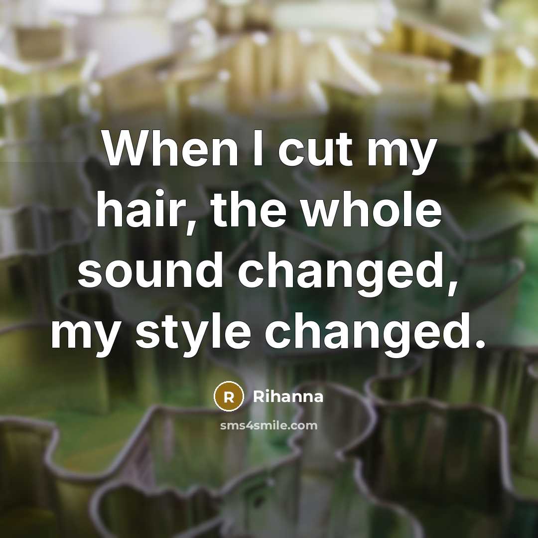 “When I cut my hair, the whole sound changed, my style changed.” quote by Rihanna