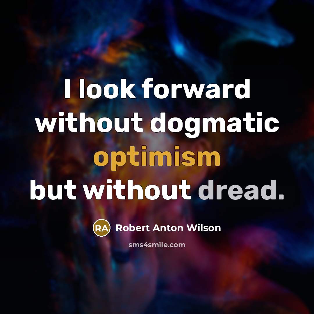 “I look forward without dogmatic optimism but without dread.” quote by Robert Anton Wilson