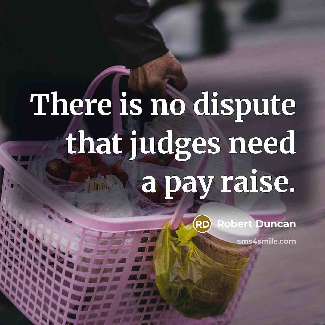 “There is no dispute that judges need a pay raise.” quote by Robert Duncan
