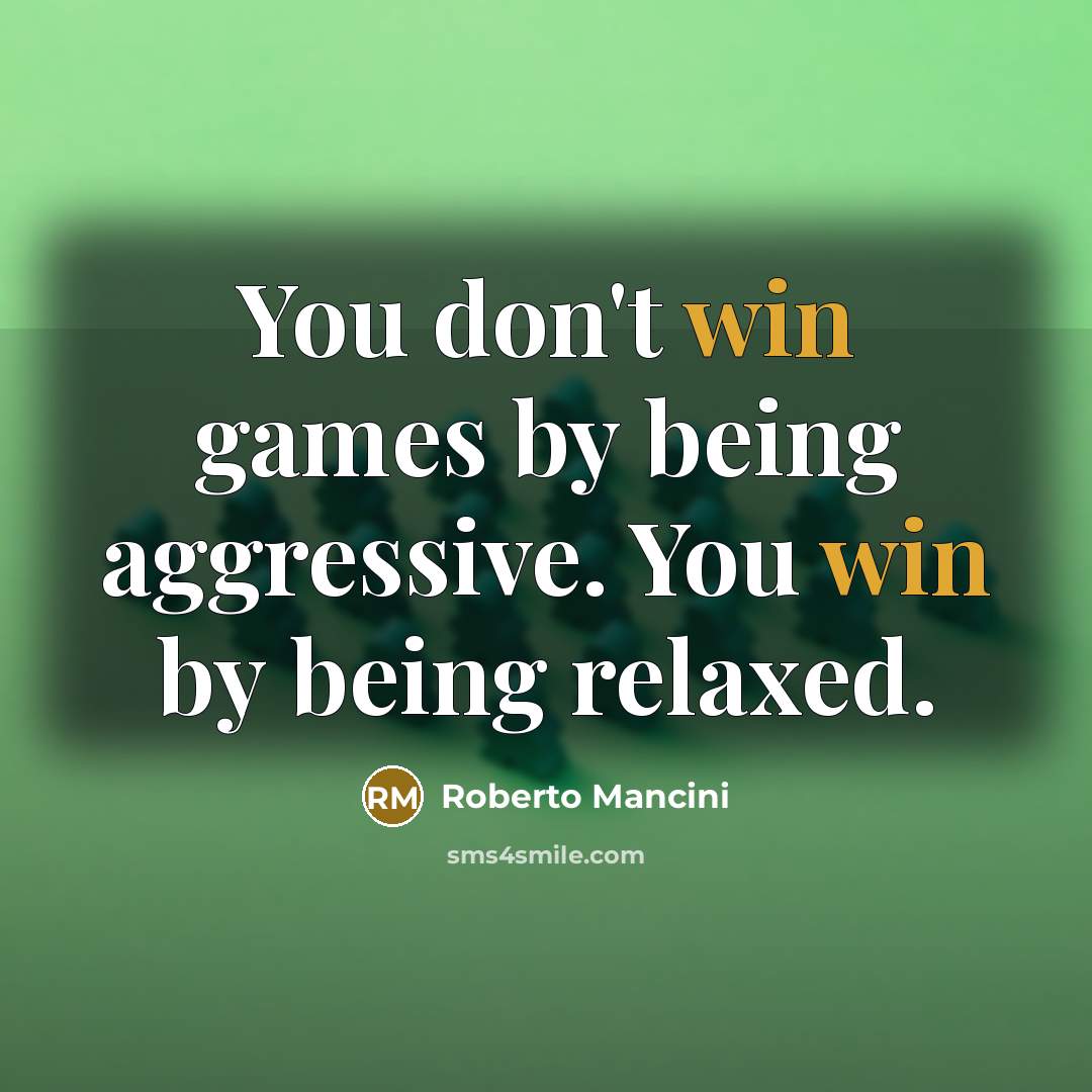 “You don't win games by being aggressive. You win by being relaxed.” quote by Roberto Mancini