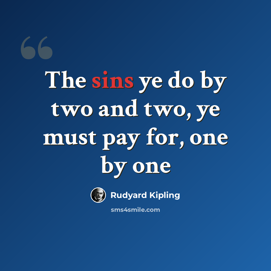 “The sins ye do by two and two, ye must pay for, one by one” quote by Rudyard Kipling