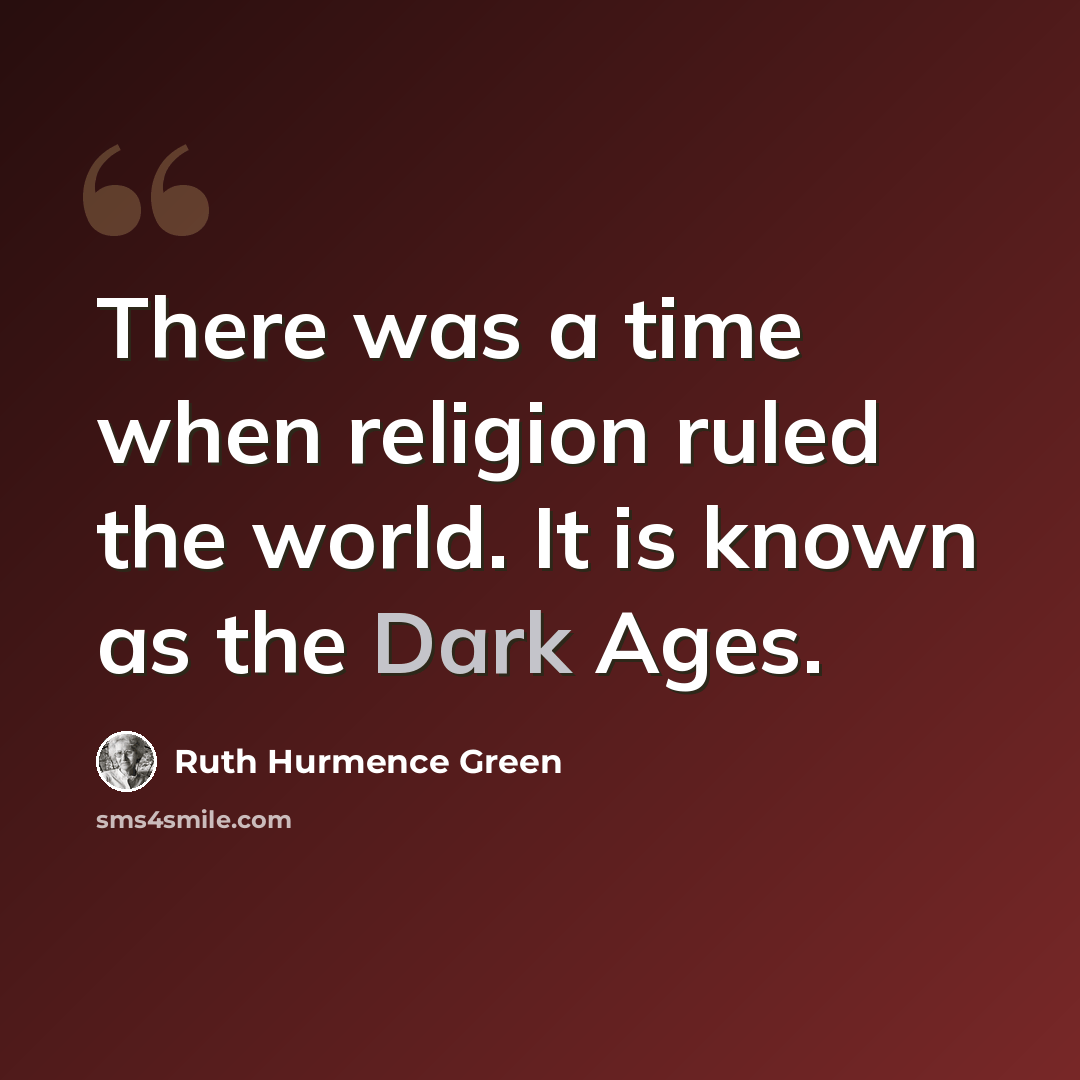 “There was a time when religion ruled the world. It is known as the Dark Ages.” quote by Ruth Hurmence Green