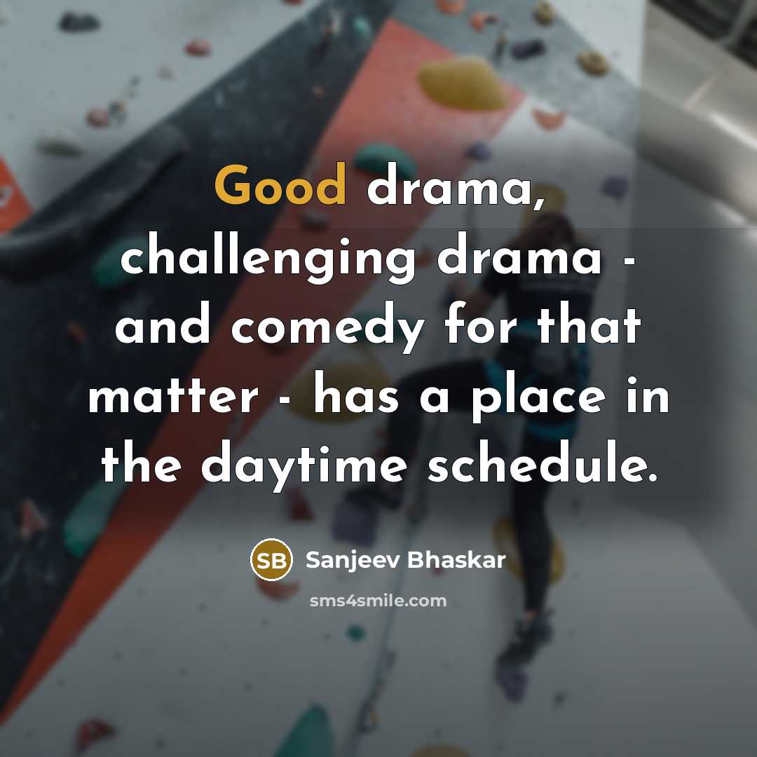 “Good drama, challenging drama - and comedy for that matter - has a place in the daytime schedule.” quote by Sanjeev Bhaskar