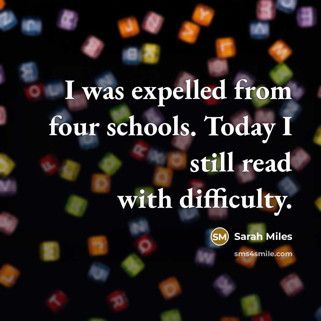 “I was expelled from four schools. Today I still read with difficulty.” quote by Sarah Miles