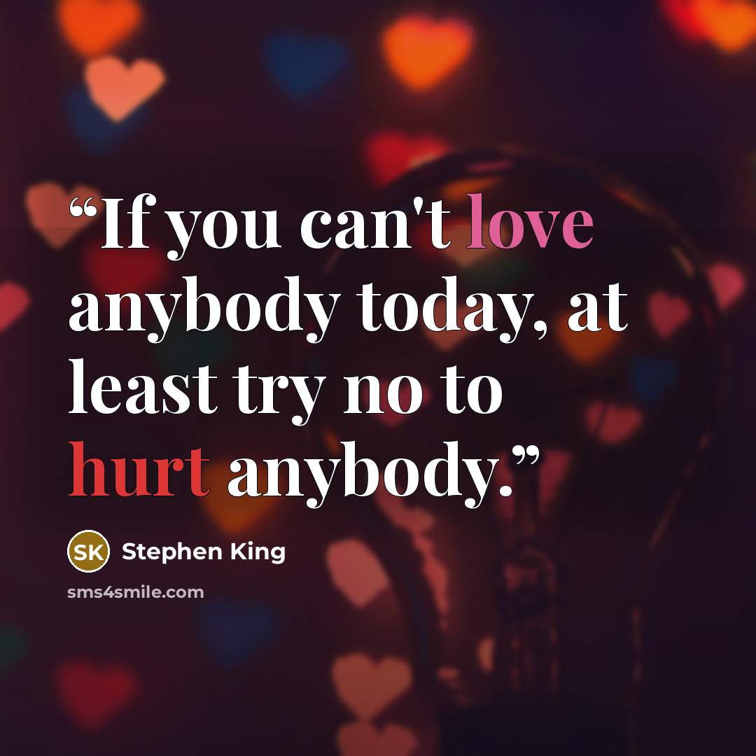 “If you can't love anybody today, at least try no to hurt anybody.” quote by Stephen King