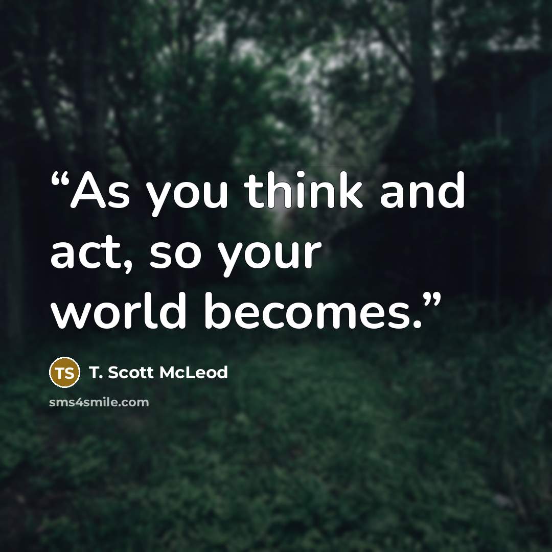 “As you think and act, so your world becomes.” quote by T. Scott McLeod