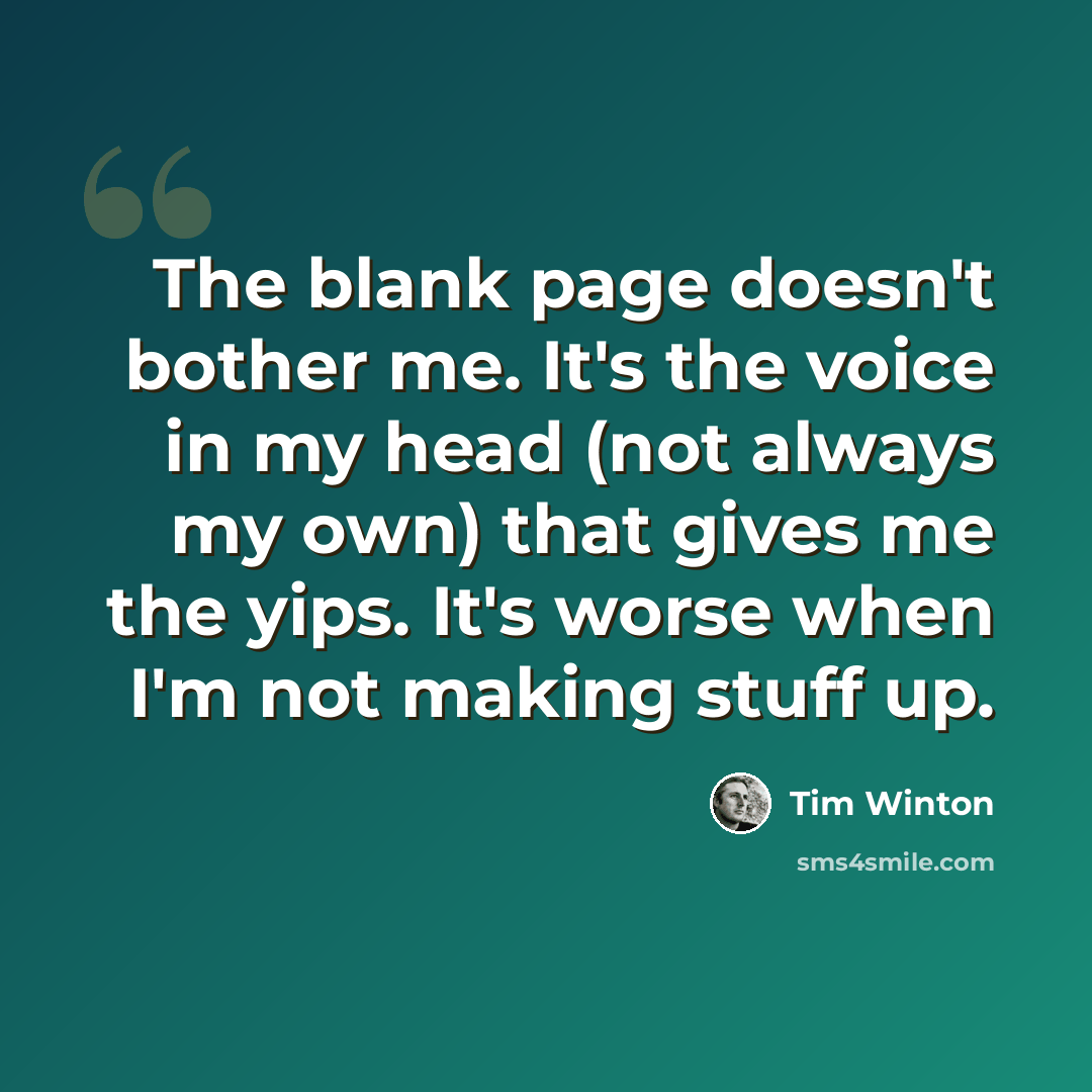 “The blank page doesn't bother me. It's the voice in my head (not always my own) that gives me the yips. It's worse when I'm not making stuff up.” quote by Tim Winton