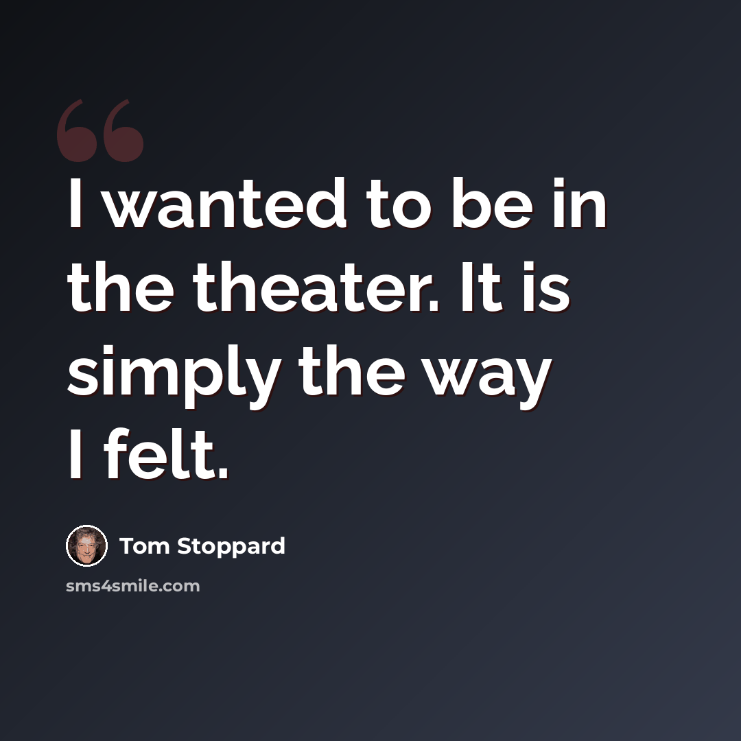 “I wanted to be in the theater. It is simply the way I felt.” quote by Tom Stoppard