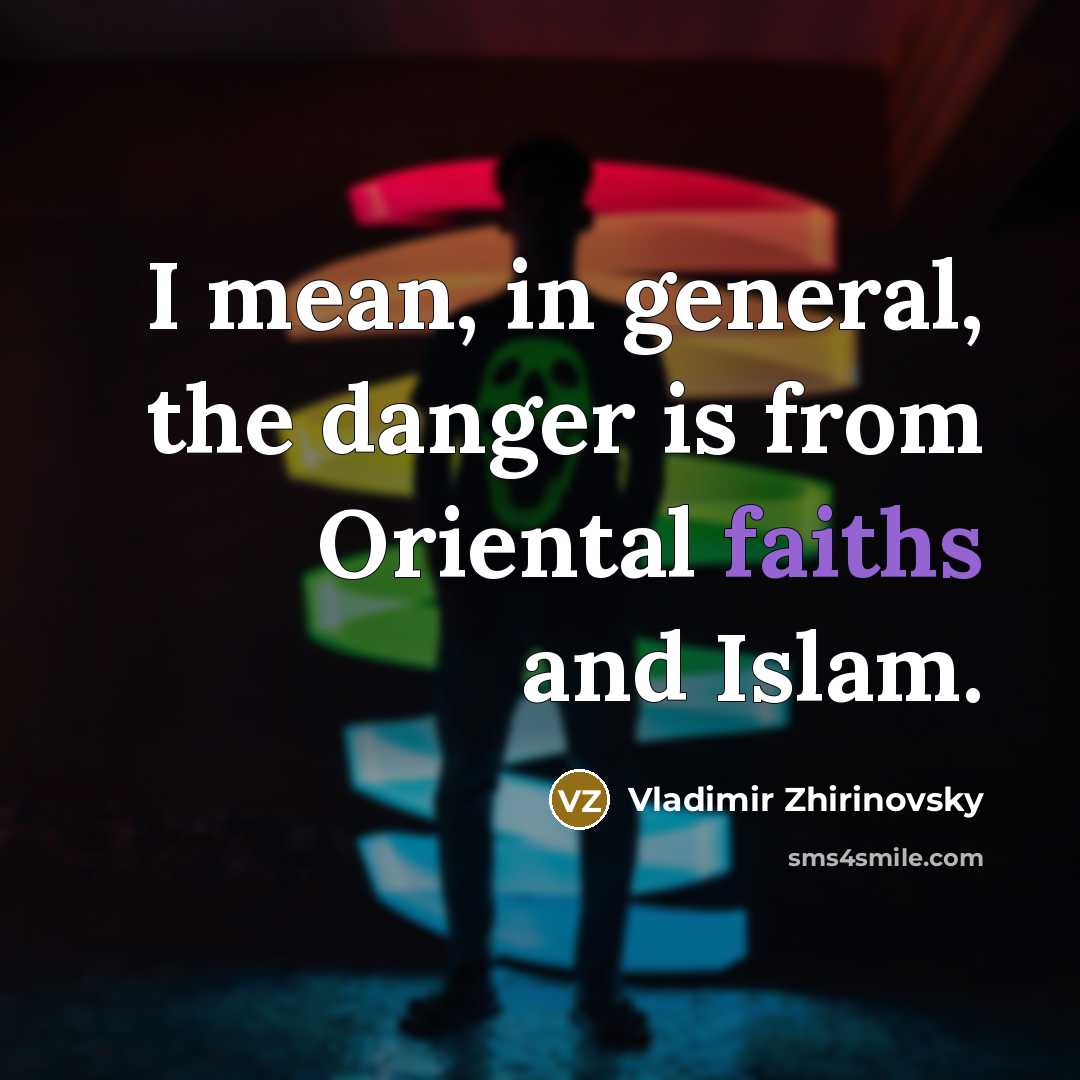 “I mean, in general, the danger is from Oriental faiths and Islam.” quote by Vladimir Zhirinovsky