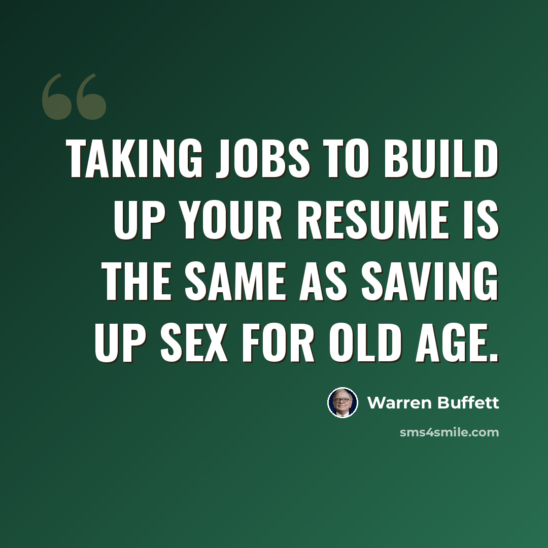 “Taking jobs to build up your resume is the same as saving up sex for old age.” quote by Warren Buffett