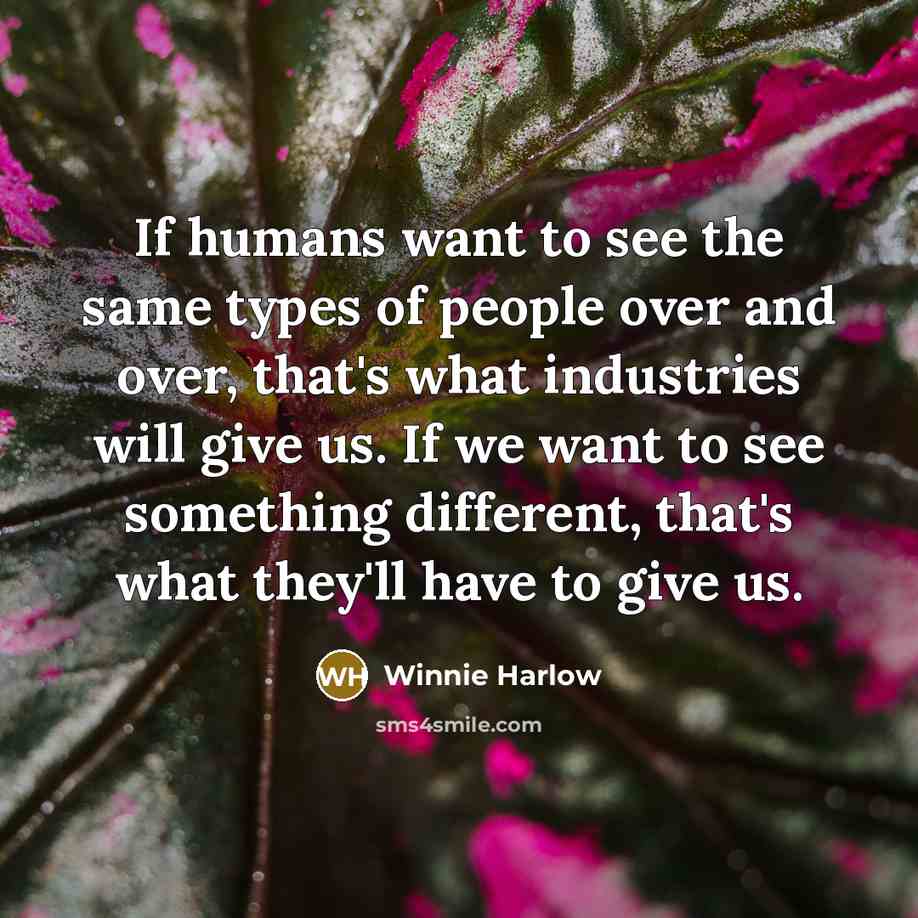 “If humans want to see the same types of people over and over, that's what industries will give us. If we want to see something different, that's what they'll have to give us.” quote by Winnie Harlow