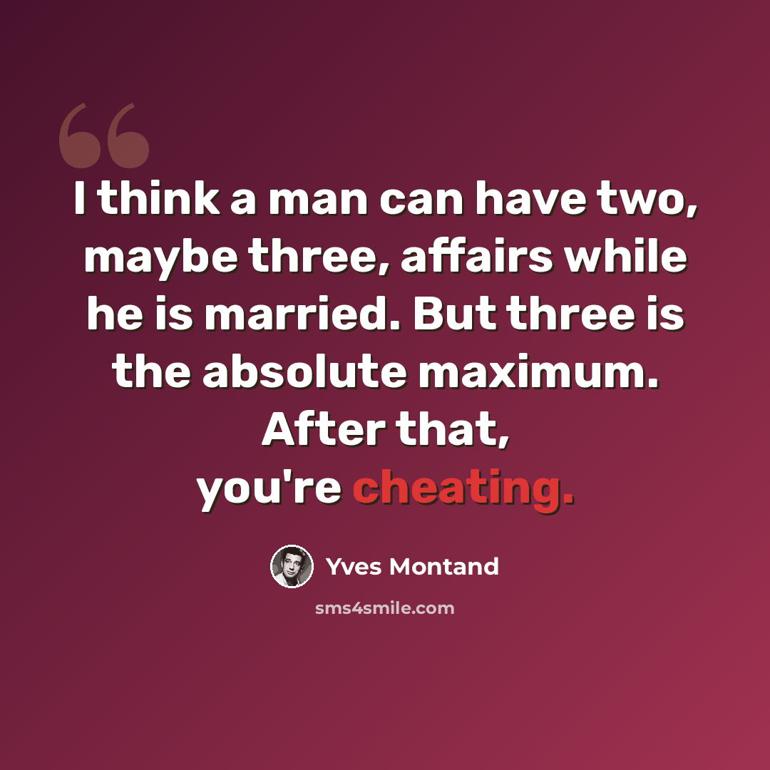 “I think a man can have two, maybe three, affairs while he is married. But three is the absolute maximum. After that, you're cheating.” quote by Yves Montand