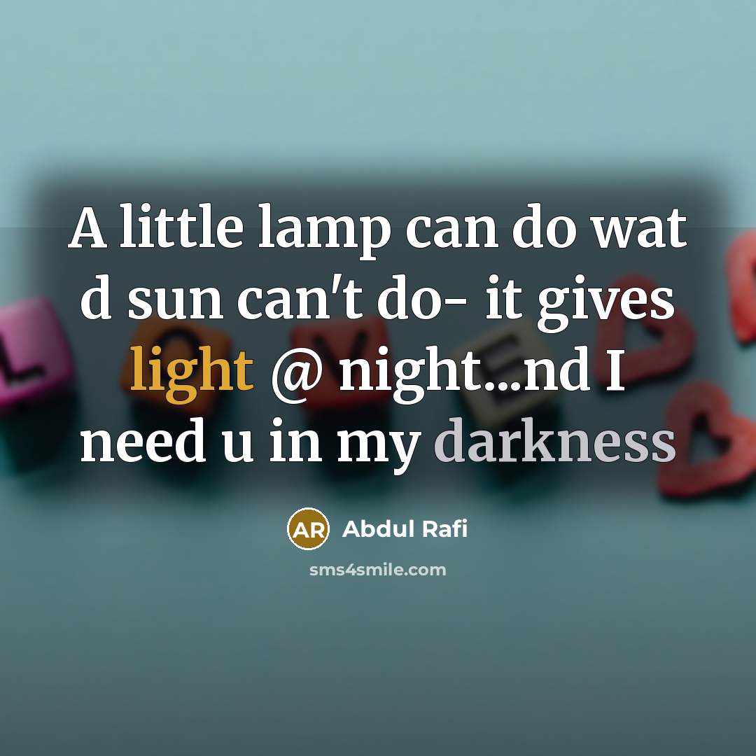 “A little lamp can do wat d sun can't do- it gives light @ night...nd I need u in my darkness” quote by Abdul Rafi