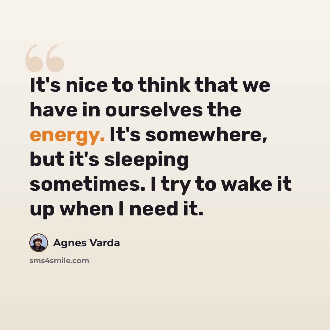 “It's nice to think that we have in ourselves the energy. It's somewhere, but it's sleeping sometimes. I try to wake it up when I need it.” quote by Agnes Varda