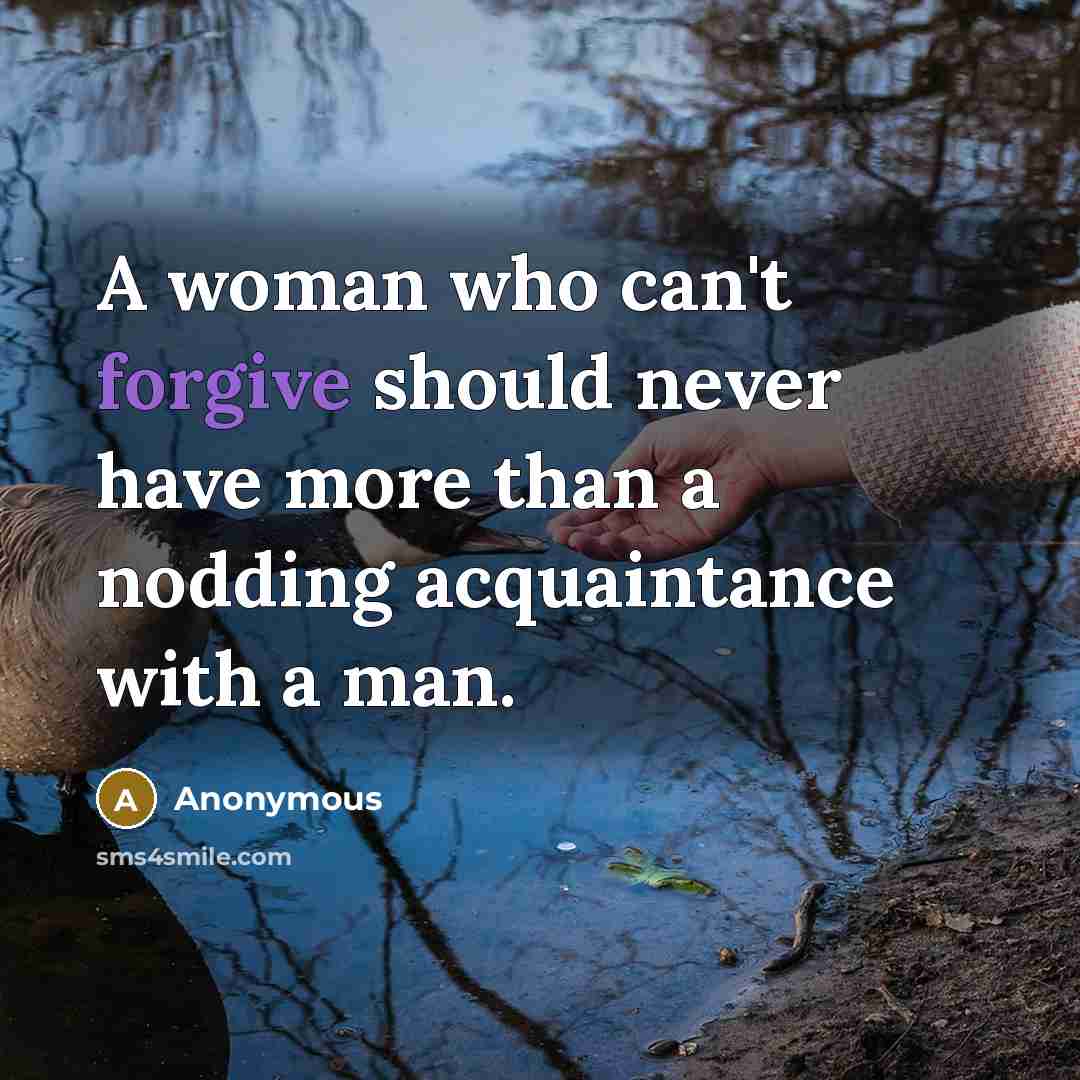 “A woman who can't forgive should never have more than a nodding acquaintance with a man.” quote by Anonymous
