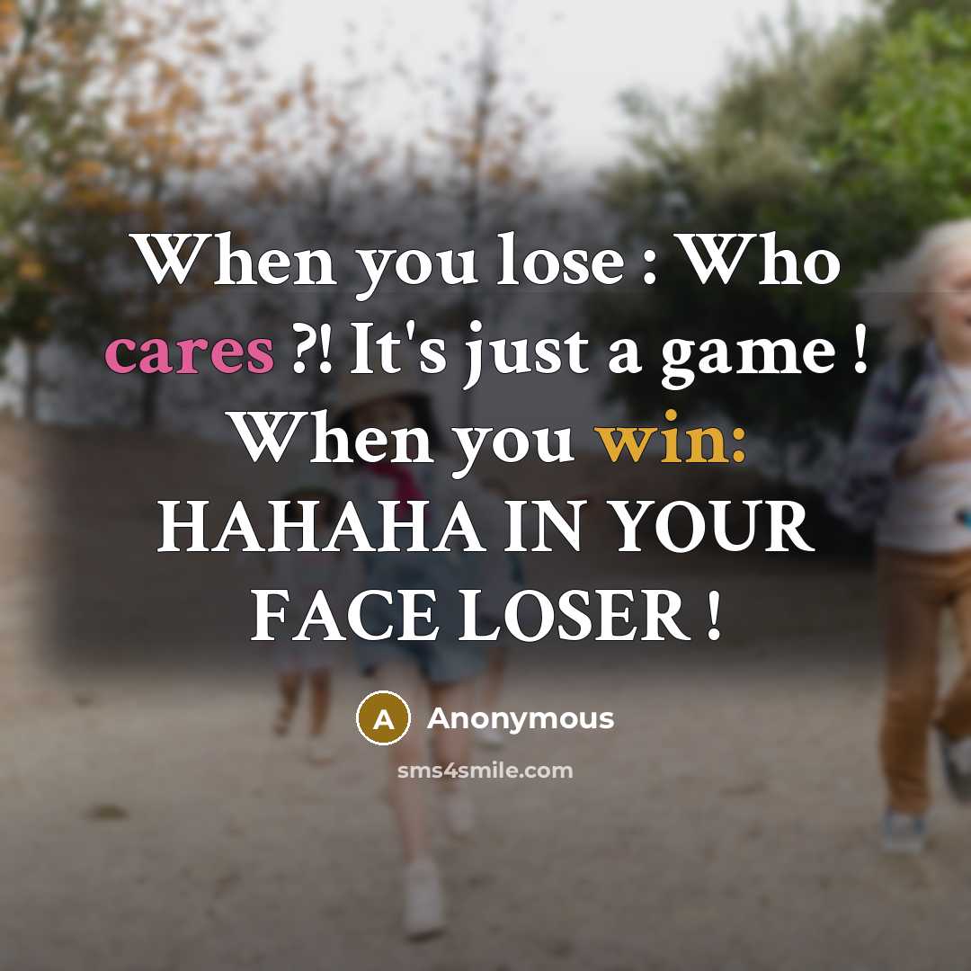 “When you lose : Who cares ?! It's just a game ! When you win: HAHAHA IN YOUR FACE LOSER !” quote by Anonymous