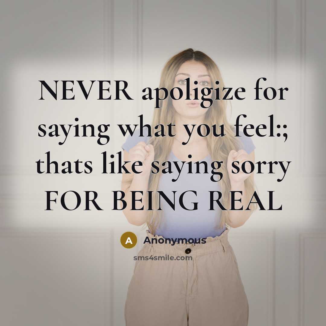 “NEVER apoligize for saying what you feel:; thats like saying sorry FOR BEING REAL” quote by Anonymous