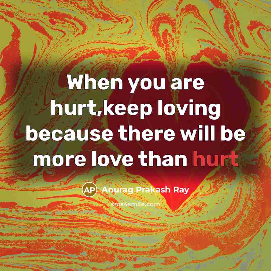 “When you are hurt,keep loving because there will be more love than hurt” quote by Anurag Prakash Ray