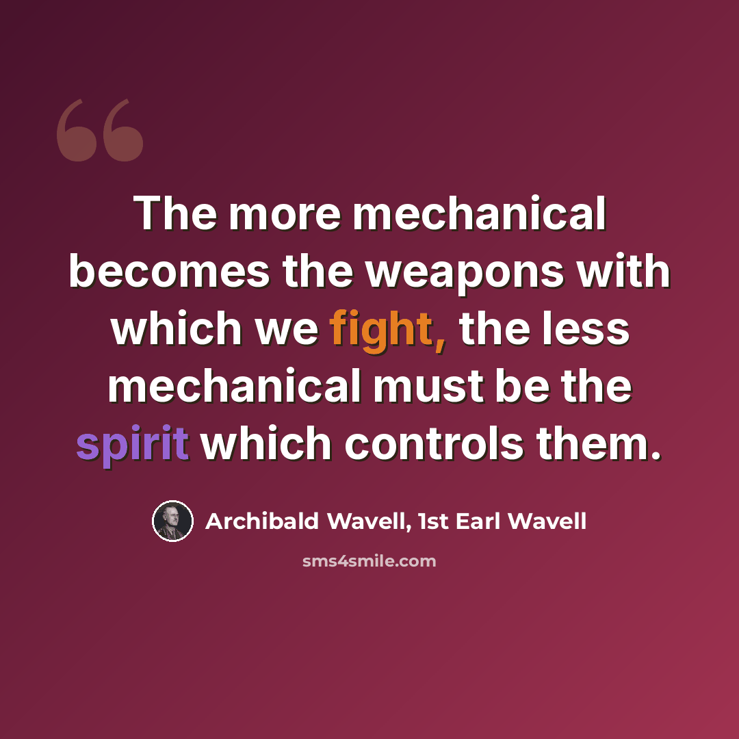“The more mechanical becomes the weapons with which we fight, the less mechanical must be the spirit which controls them.” quote by Archibald Wavell, 1st Earl Wavell