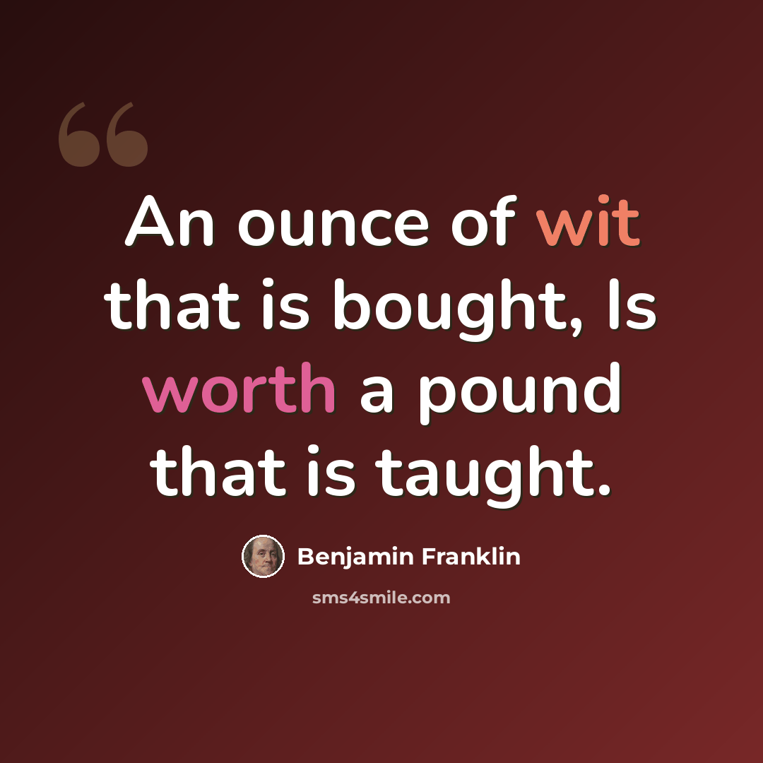 “An ounce of wit that is bought, Is worth a pound that is taught.” quote by Benjamin Franklin