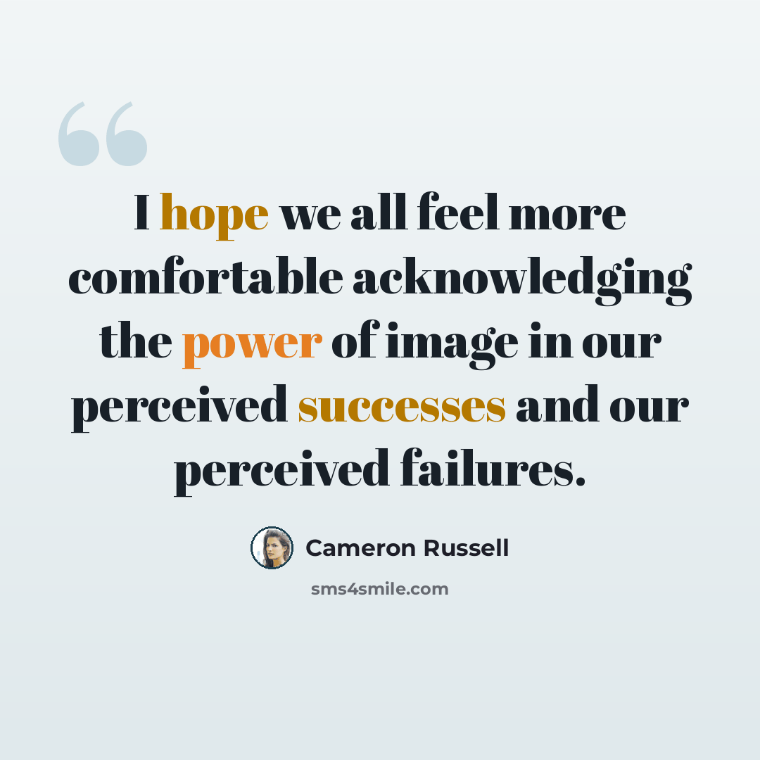 “I hope we all feel more comfortable acknowledging the power of image in our perceived successes and our perceived failures.” quote by Cameron Russell