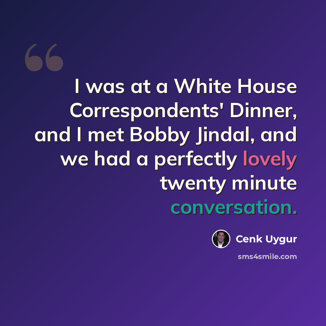 “I was at a White House Correspondents' Dinner, and I met Bobby Jindal, and we had a perfectly lovely twenty minute conversation.” quote by Cenk Uygur
