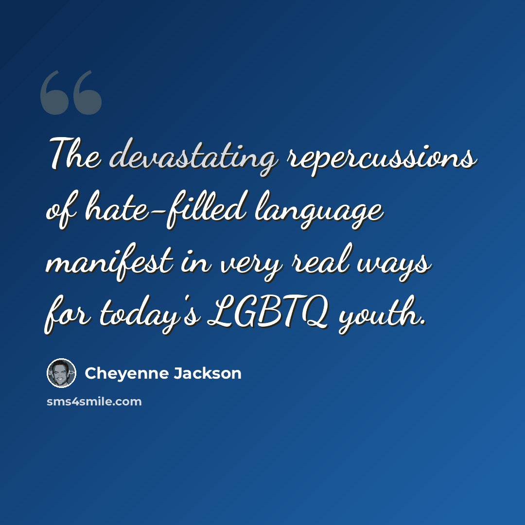 “The devastating repercussions of hate-filled language manifest in very real ways for today's LGBTQ youth.” quote by Cheyenne Jackson