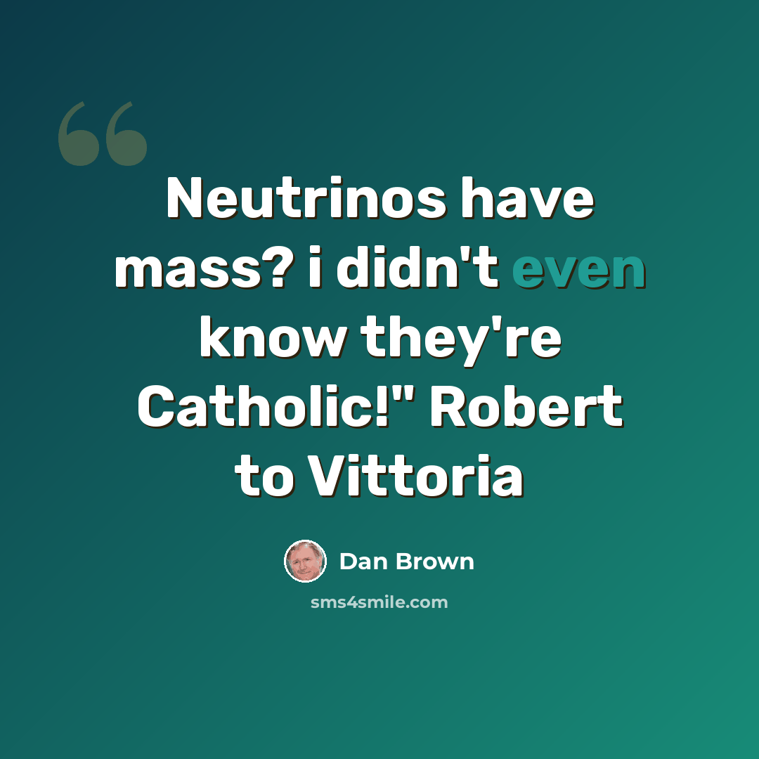 “Neutrinos have mass? i didn't even know they're Catholic!" Robert to Vittoria” quote by Dan Brown
