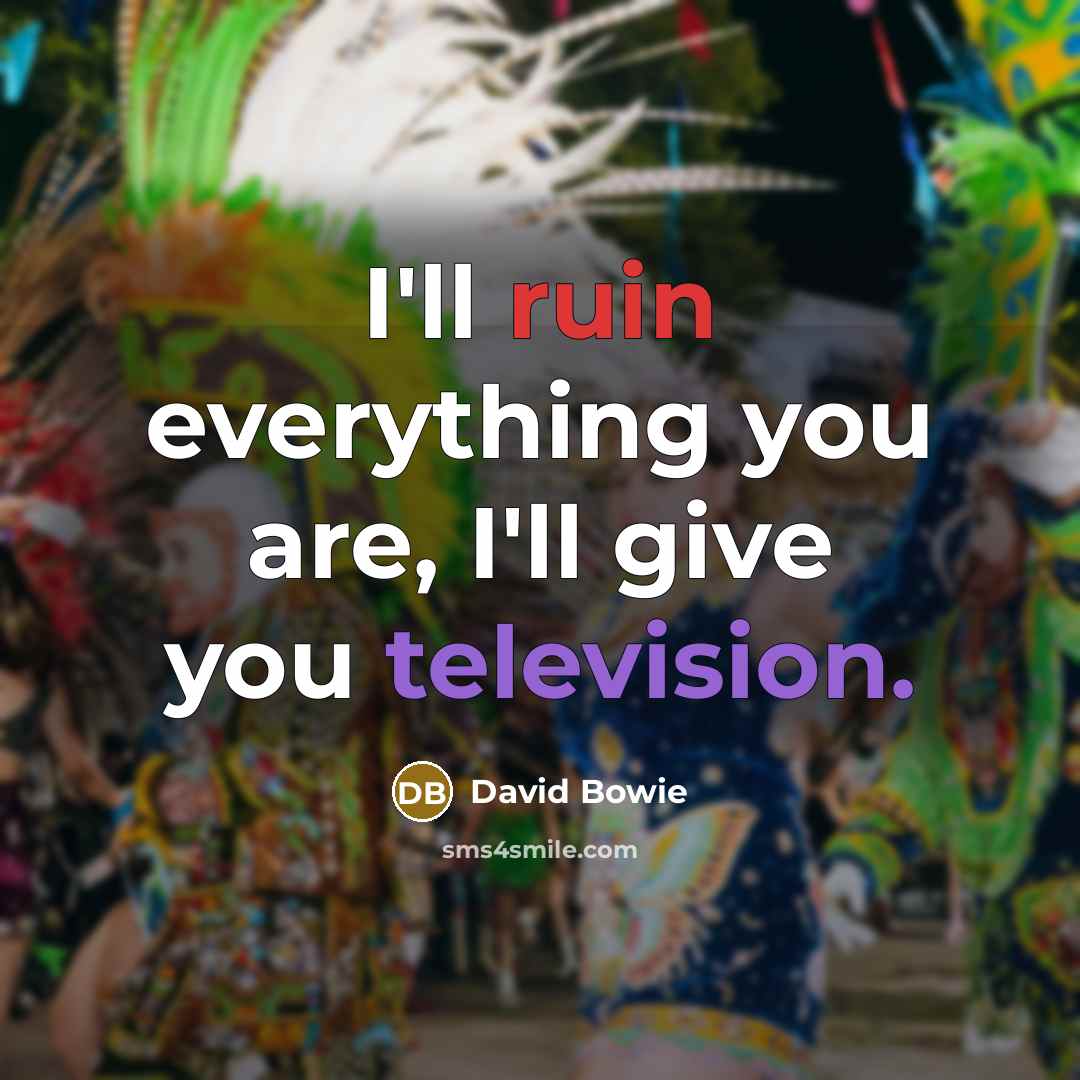 “I'll ruin everything you are, I'll give you television.” quote by David Bowie