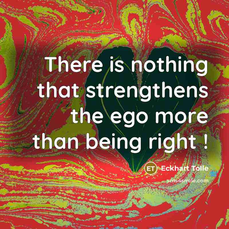 “There is nothing that strengthens the ego more than being right !” quote by Eckhart Tolle