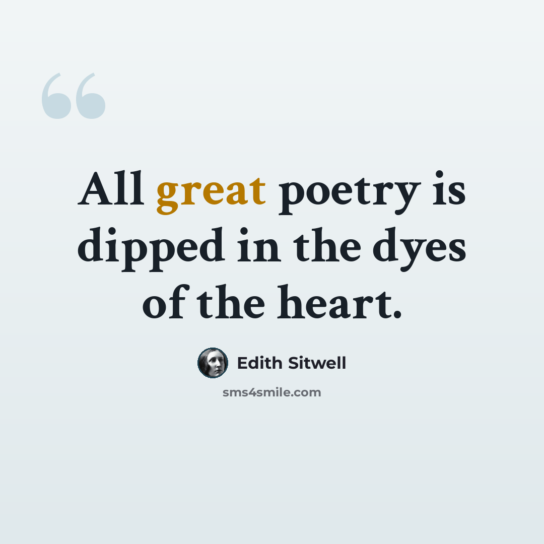 “All great poetry is dipped in the dyes of the heart.” quote by Edith Sitwell