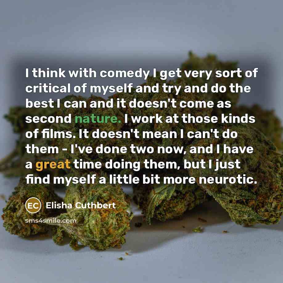 “I think with comedy I get very sort of critical of myself and try and do the best I can and it doesn't come as second nature. I work at those kinds of films. It doesn't mean I can't do them - I've done two now, and I have a great time doing them, but I just find myself a little bit more neurotic.” quote by Elisha Cuthbert