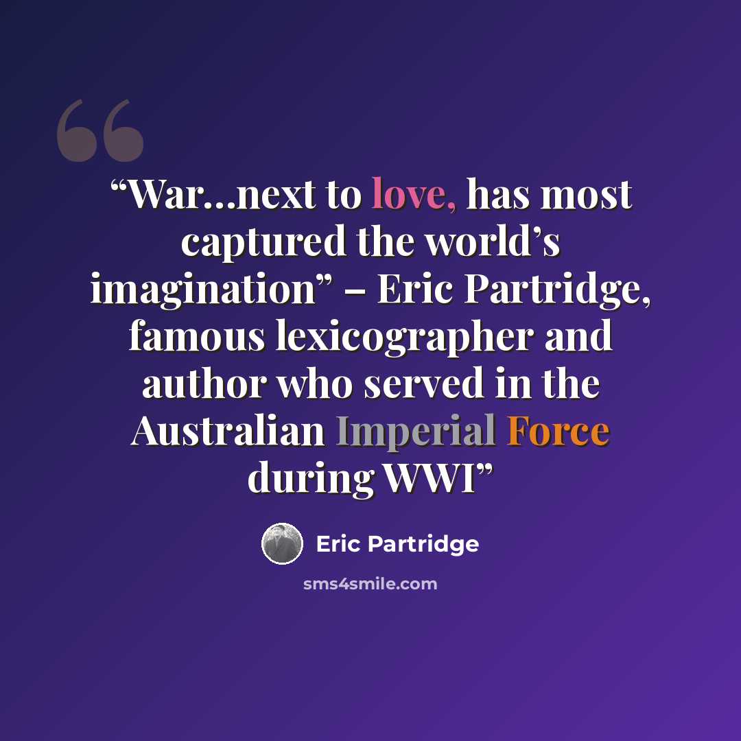 “War…next to love, has most captured the world’s imagination” – Eric Partridge, famous lexicographer and author who served in the Australian Imperial Force during WWI” quote by Eric Partridge