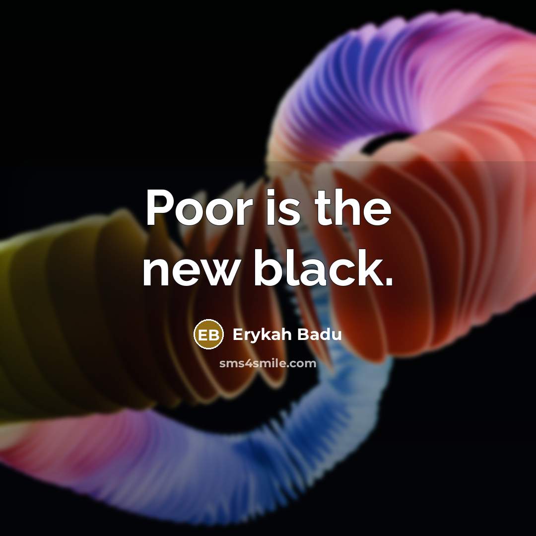 “Poor is the new black.” quote by Erykah Badu