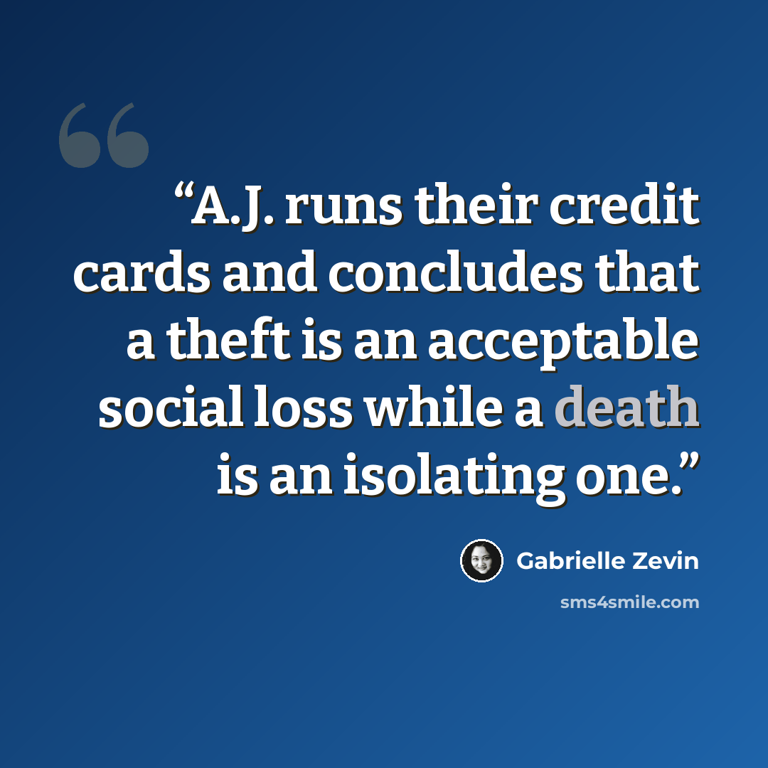 “A.J. runs their credit cards and concludes that a theft is an acceptable social loss while a death is an isolating one.” quote by Gabrielle Zevin