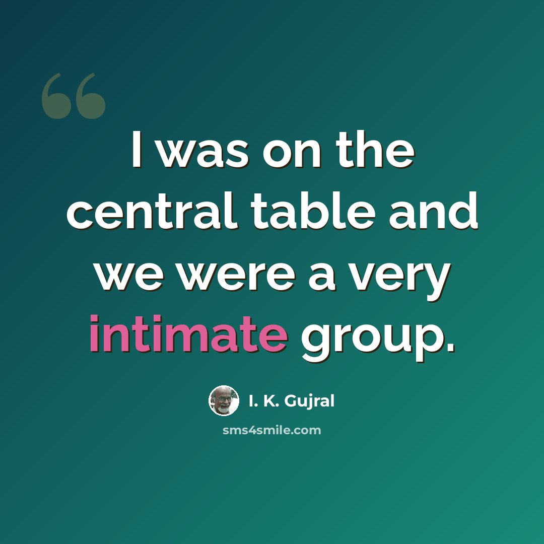 “I was on the central table and we were a very intimate group.” quote by I. K. Gujral