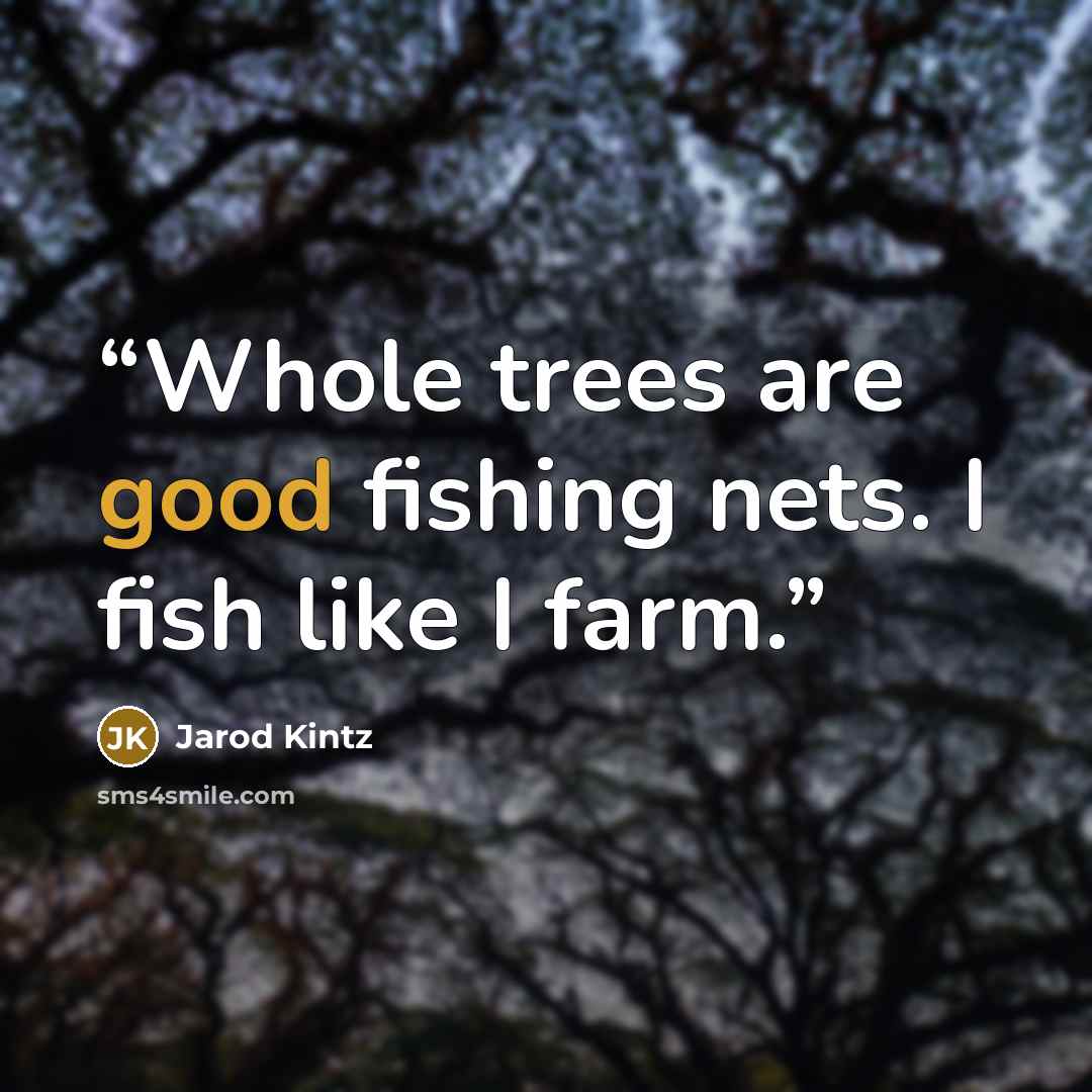 “Whole trees are good fishing nets. I fish like I farm.” quote by Jarod Kintz