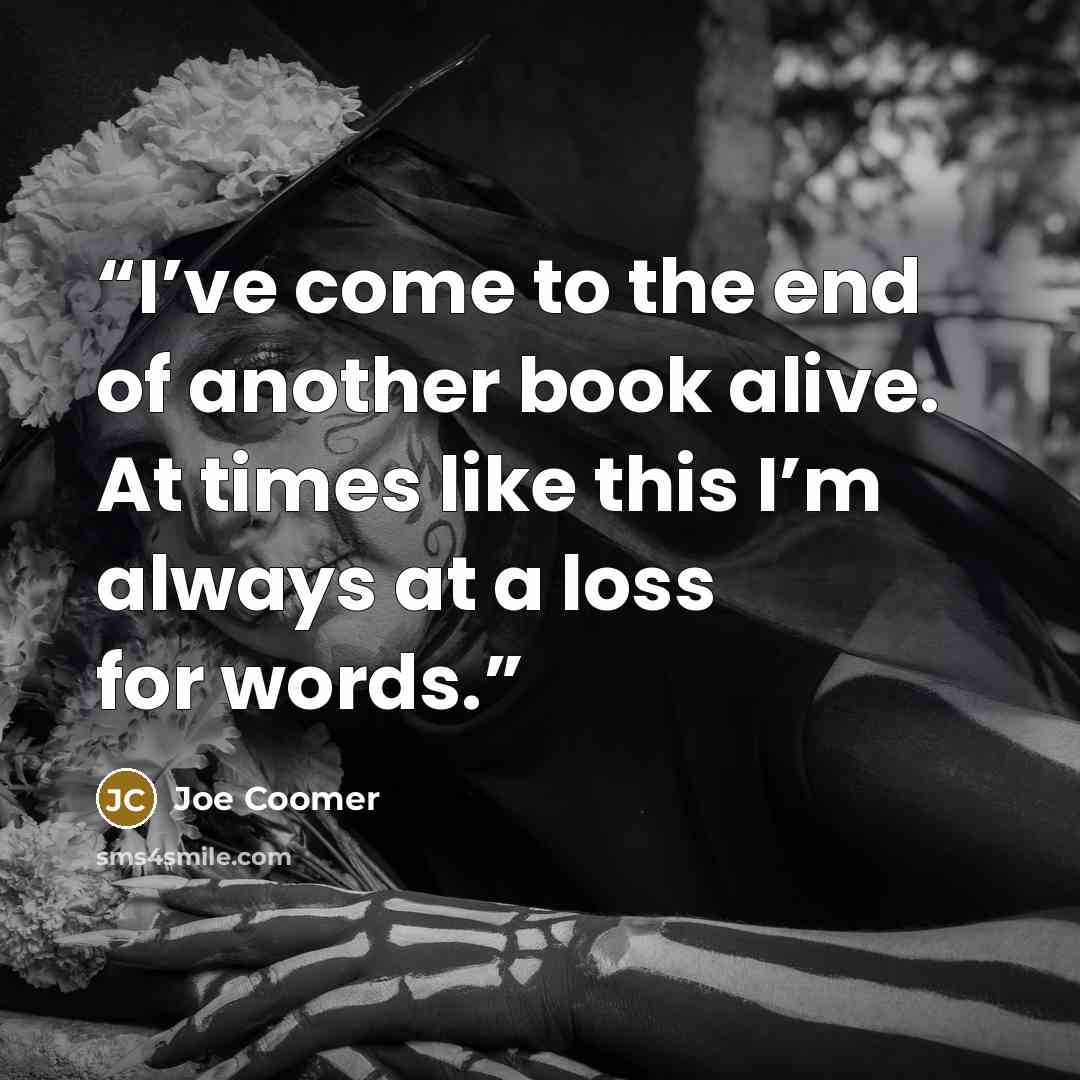 “I’ve come to the end of another book alive. At times like this I’m always at a loss for words.” quote by Joe Coomer