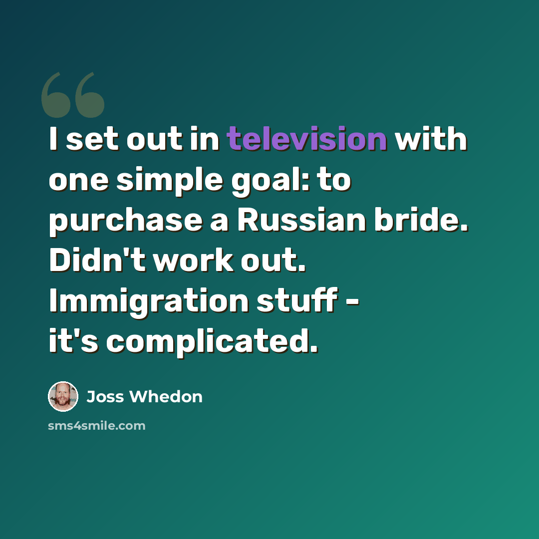 “I set out in television with one simple goal: to purchase a Russian bride. Didn't work out. Immigration stuff - it's complicated.” quote by Joss Whedon