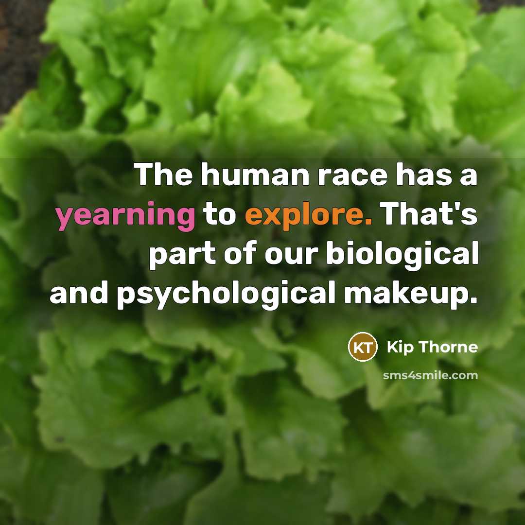 “The human race has a yearning to explore. That's part of our biological and psychological makeup.” quote by Kip Thorne