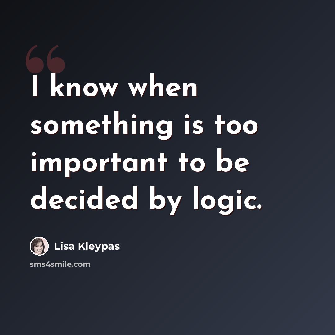 “I know when something is too important to be decided by logic.” quote by Lisa Kleypas