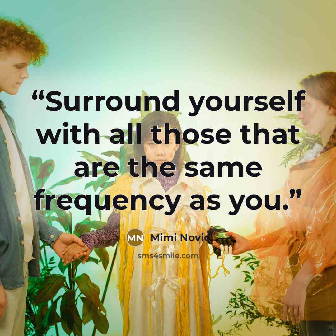 “Surround yourself with all those that are the same frequency as you.” quote by Mimi Novic