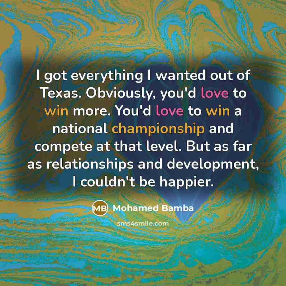“I got everything I wanted out of Texas. Obviously, you'd love to win more. You'd love to win a national championship and compete at that level. But as far as relationships and development, I couldn't be happier.” quote by Mohamed Bamba